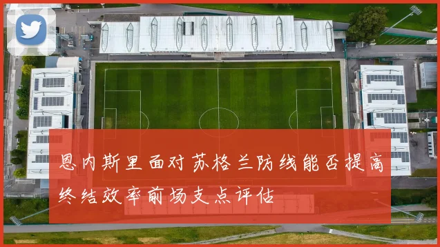 恩内斯里面对苏格兰防线能否提高终结效率前场支点评估