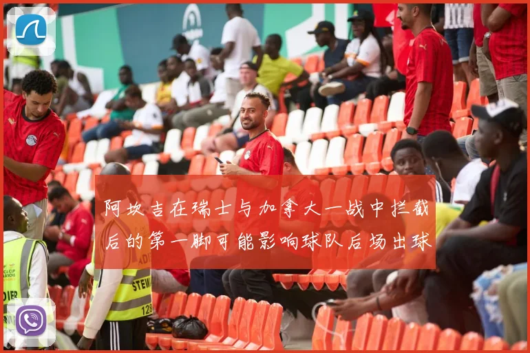 阿坎吉在瑞士与加拿大一战中拦截后的第一脚可能影响球队后场出球