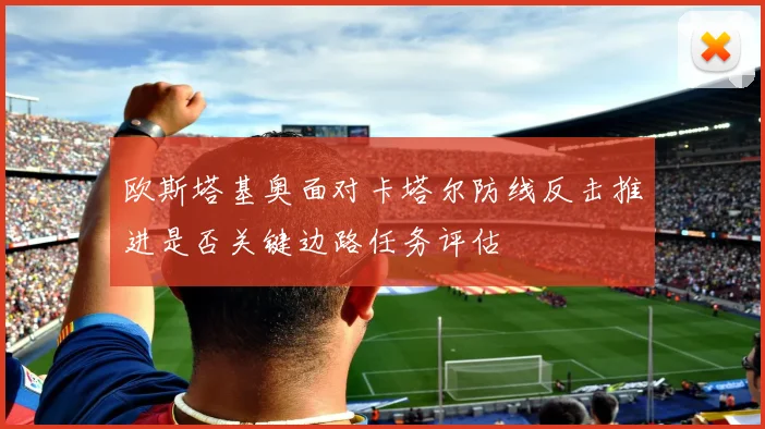 欧斯塔基奥面对卡塔尔防线反击推进是否关键边路任务评估