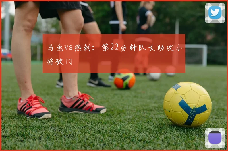 马竞vs热刺：第22分钟队长助攻小将破门
