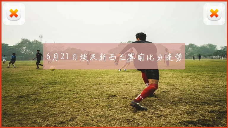 6月21日埃及新西兰赛前比分走势