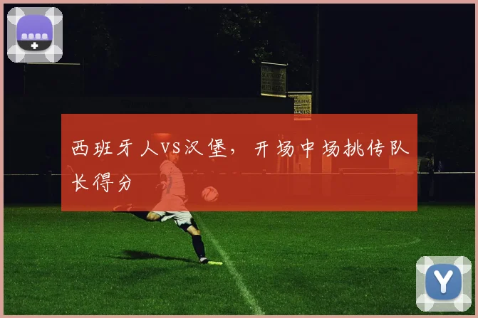西班牙人vs汉堡，开场中场挑传队长得分