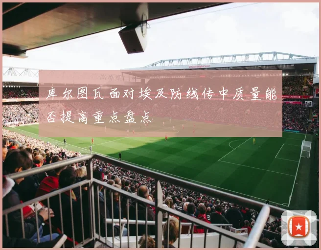 库尔图瓦面对埃及防线传中质量能否提高重点盘点