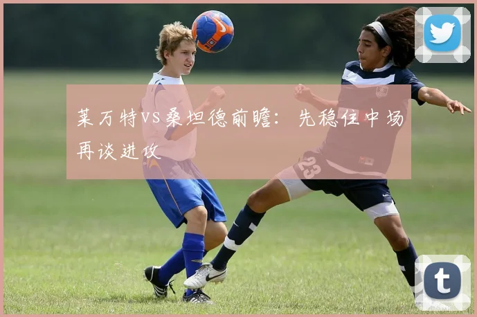 莱万特vs桑坦德前瞻：先稳住中场再谈进攻