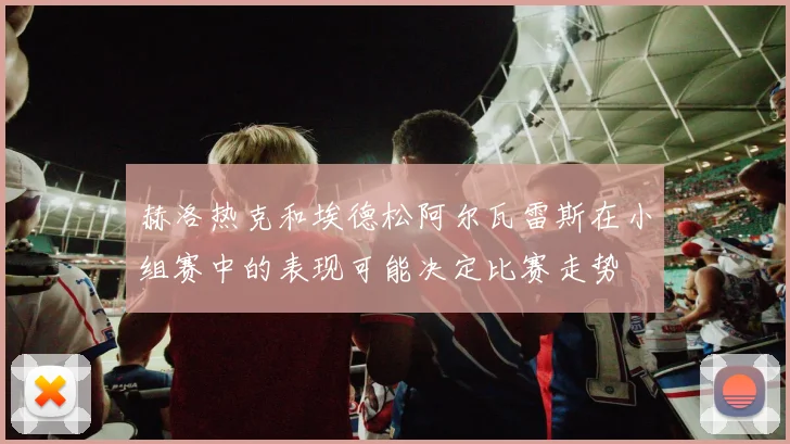 赫洛热克和埃德松阿尔瓦雷斯在小组赛中的表现可能决定比赛走势