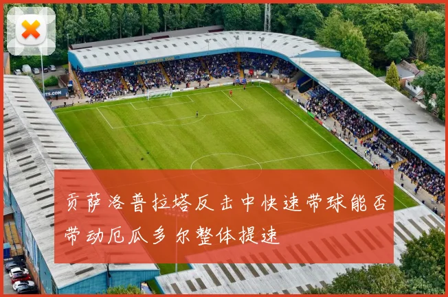 贡萨洛普拉塔反击中快速带球能否带动厄瓜多尔整体提速
