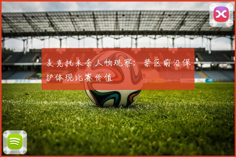 麦克托米奈人物观察：禁区前沿保护体现比赛价值