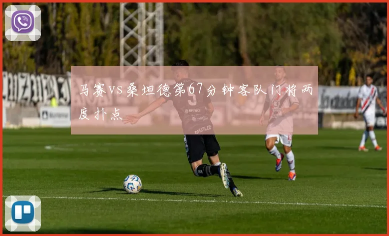 马赛vs桑坦德第67分钟客队门将两度扑点