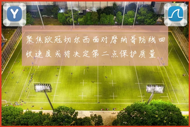 聚焦欧冠切尔西面对摩纳哥防线回收速度或将决定第二点保护质量