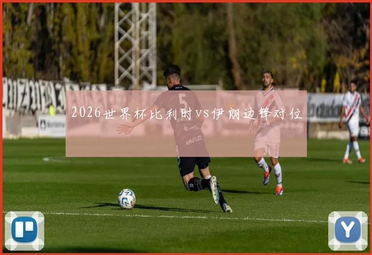 2026世界杯比利时vs伊朗边锋对位