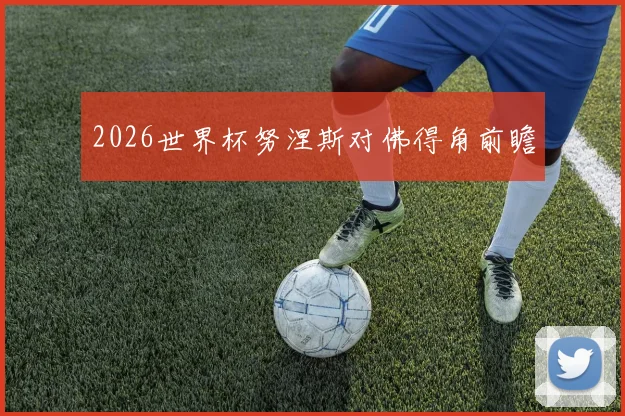 2026世界杯努涅斯对佛得角前瞻
