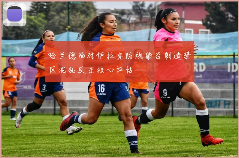 哈兰德面对伊拉克防线能否制造禁区混乱反击核心评估