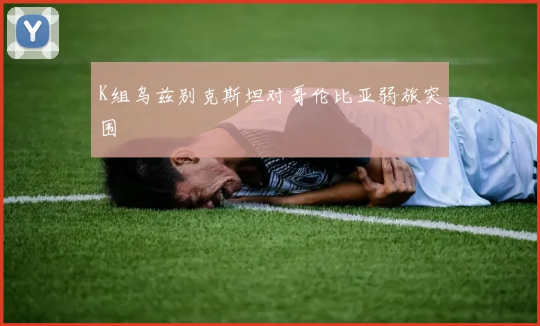 K组乌兹别克斯坦对哥伦比亚弱旅突围